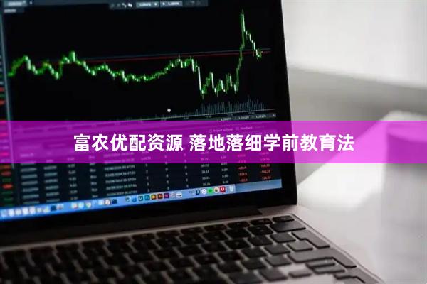 富农优配资源 落地落细学前教育法