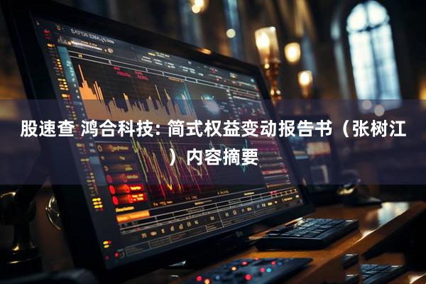 股速查 鸿合科技: 简式权益变动报告书（张树江）内容摘要