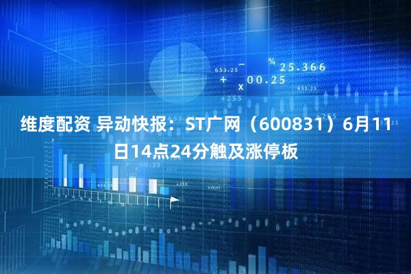 维度配资 异动快报：ST广网（600831）6月11日14点24分触及涨停板