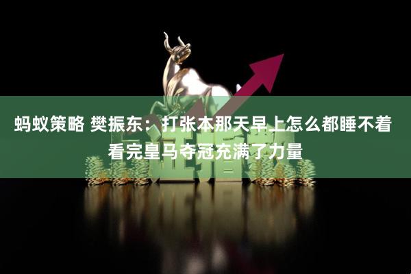 蚂蚁策略 樊振东：打张本那天早上怎么都睡不着 看完皇马夺冠充满了力量