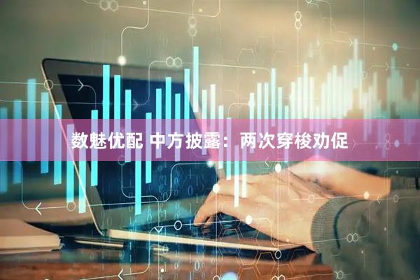 数魅优配 中方披露：两次穿梭劝促