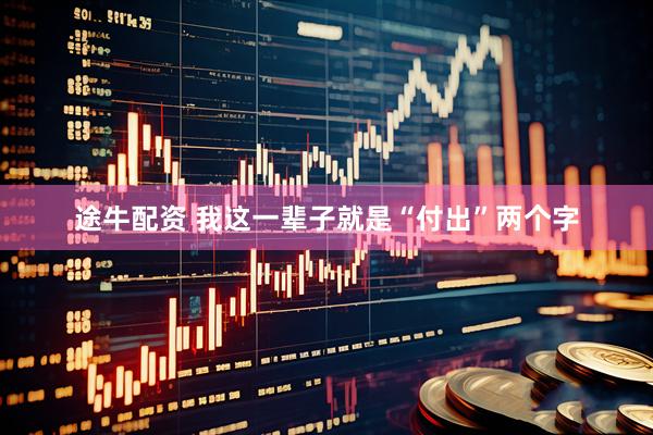 途牛配资 我这一辈子就是“付出”两个字