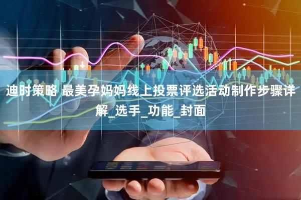 迪时策略 最美孕妈妈线上投票评选活动制作步骤详解_选手_功能_封面