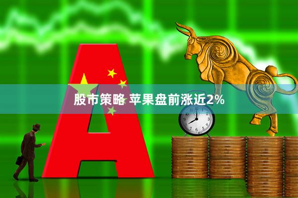 股市策略 苹果盘前涨近2%