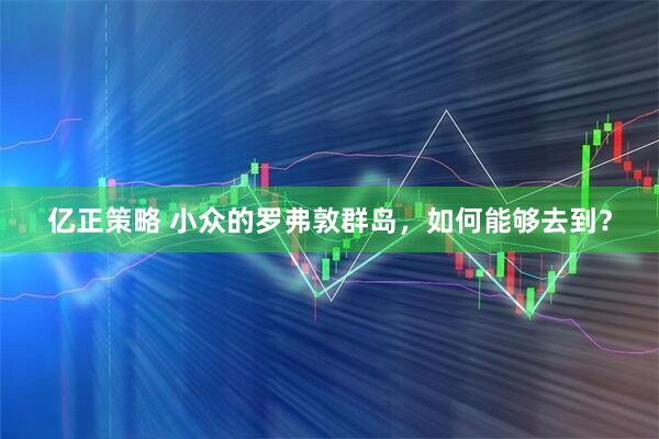 亿正策略 小众的罗弗敦群岛，如何能够去到？