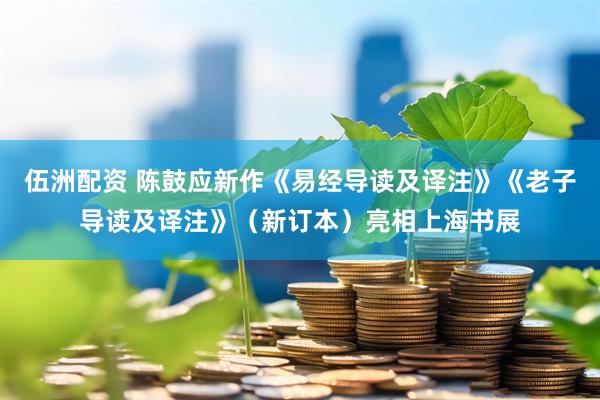 伍洲配资 陈鼓应新作《易经导读及译注》《老子导读及译注》（新订本）亮相上海书展