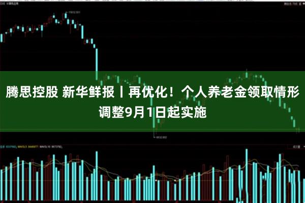 腾思控股 新华鲜报丨再优化！个人养老金领取情形调整9月1日起实施