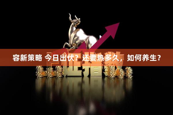 容新策略 今日出伏？还要热多久，如何养生？