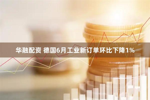 华融配资 德国6月工业新订单环比下降1%