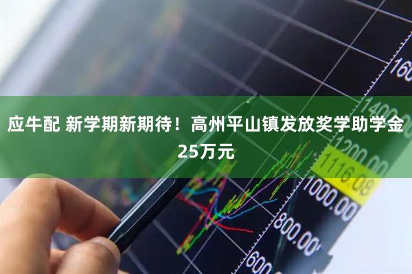 应牛配 新学期新期待！高州平山镇发放奖学助学金25万元