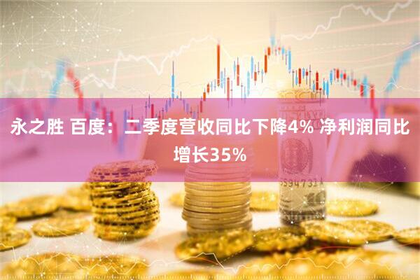 永之胜 百度:二季度营收同比下降4% 净利润同比增长35%