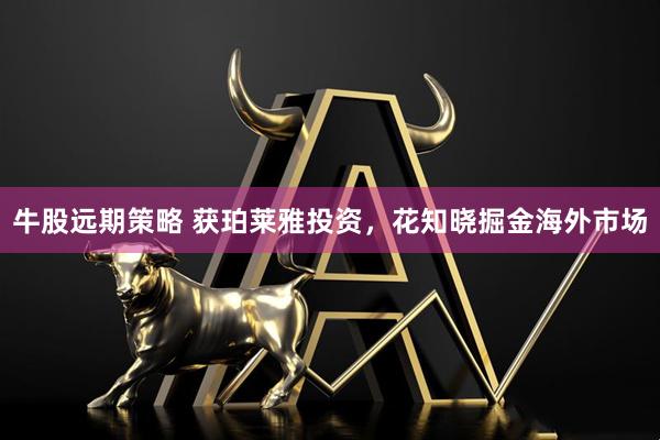 牛股远期策略 获珀莱雅投资，花知晓掘金海外市场