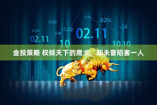 金投策略 权倾天下的鹰犬，却未曾陷害一人