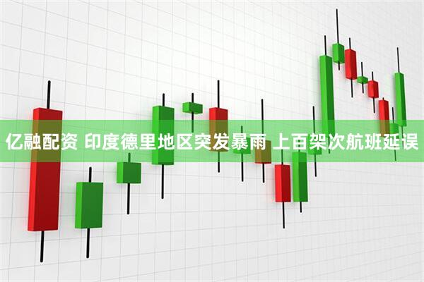 亿融配资 印度德里地区突发暴雨 上百架次航班延误
