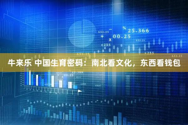 牛来乐 中国生育密码:南北看文化,东西看钱包