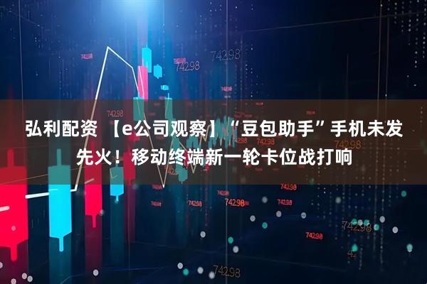 弘利配资 【e公司观察】“豆包助手”手机未发先火!移动终端新一轮卡位战打响